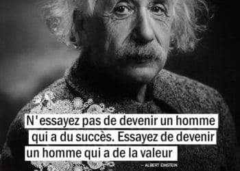 N'essayez pas de devenir un homme qui a du succès. Essayez de devenir un homme qui a de la valeur. ALBERT EINSTEIN