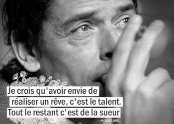 Je crois qu'avoir envie de réaliser un rêve, c'est le talent. Tout le restant c'est de la sueur. JACQUES BREL citation