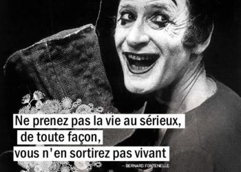 Ne prenez pas la vie au sérieux, de toute façon, vous n'en sortirez pas vivant. Citation Bernard Fontenelle - Graine d'Eden