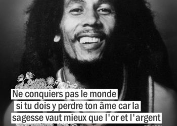 Ne conquiers pas le monde si tu dois y perdre ton âme car la sagesse vaut mieux que l'or et l'argent. Citation Bob Marley - Graine d'Eden citations