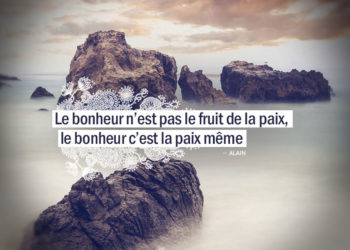 Le bonheur n'est pas le fruit de la paix, le bonheur c'est la paix même. ALAIN - Graine d'Eden citation