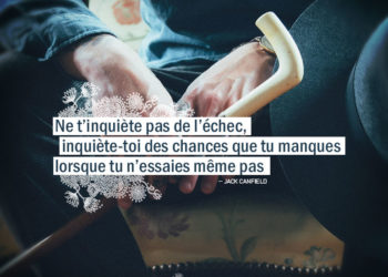 Ne t'inquiète pas de l'échec, inquiète-toi des chances que tu manques lorsque tu n'essaies même pas. JACK CANFIELD - Graine d'Eden Citation