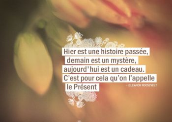 Hier est une histoire passée, demain est un mystère, aujourd'hui est un cadeau. C'est pour cela qu'on l'appelle le Présent. ELEANOR ROOSEVELT - Graine d'Eden Citation