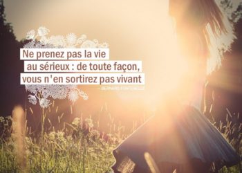 Ne prenez pas la vie au sérieux, de toute façon, vous n'en sortirez pas vivant. FONTENELLE - Graine d'Eden Citation